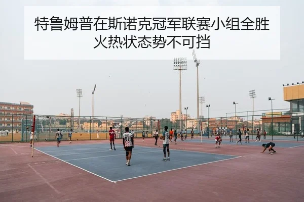 特鲁姆普在斯诺克冠军联赛小组全胜 火热状态势不可挡